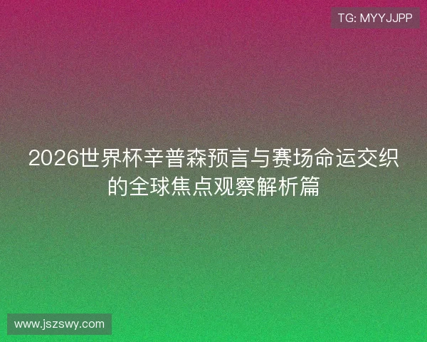 2026世界杯辛普森预言与赛场命运交织的全球焦点观察解析篇